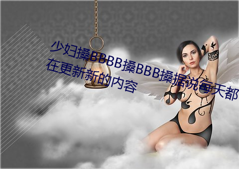 少妇搡BBBB搡BBB搡据说(shuō)每(měi)天都(dōu)在更新(xīn)新的内容