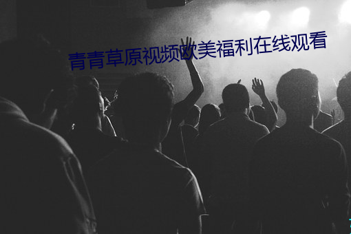 青青(青)草原(原)视频欧(歐)美福利在线观(觀)看(看)