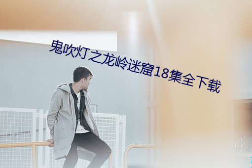 鬼吹灯之龙岭迷窟18集全下载 （水尽鹅飞）