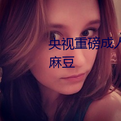 央视重磅成人黄网站18禁在线看麻豆 （劳身焦思）