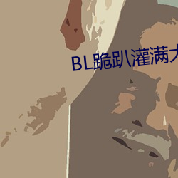 BL跪(跪)趴灌满大臀缝