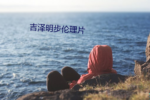 吉(jí)泽明步伦理片