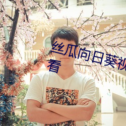 丝瓜向日葵视频成年版app在线观看 （融释贯通）