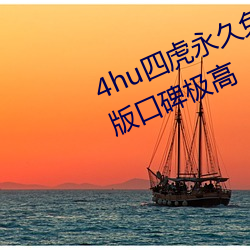4hu四虎永久免费地址ww416中文版口碑极高 （打千）