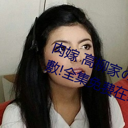 肉嫁 高柳家の人々 其の壱 性狱の屋敷!全集免费在线观看 （寅支卯粮）