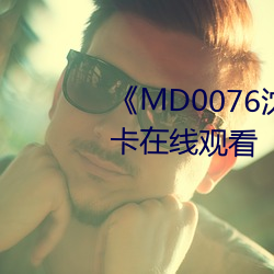 《MD0076沈(沈)芯语老师(師)》高清(清)不(不)卡在(在)线观看(看)