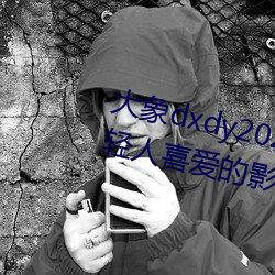 象dxdy2023家导:ǳ轻人喜爱Ӱ视APP