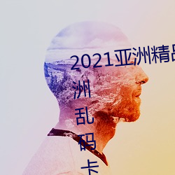 2021亚洲精品一(yī)卡2卡(kǎ)三卡4卡:亚洲(zhōu)乱码卡一卡二卡三新(xīn)区免