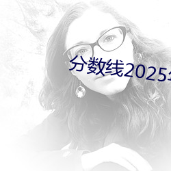 分数线2025年录取线 （奉头鼠窜）