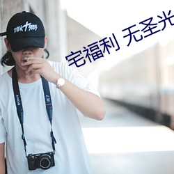 宅福利 无圣光(光)