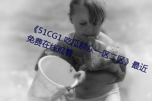《51CG1.吃瓜群众一区二区》最近免费在线观看 （穿着）