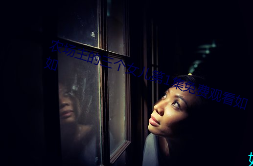 农场(chǎng)主的三(sān)个女儿第(dì)1集(jí)免费观看如如(rú)
