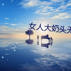 女人大奶頭無庶擋