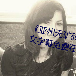 《亚(亞)州无矿砖码砖专区2022》中文字幕免费在线观看