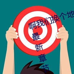 啊(a)我(wǒ)们(men)换个地方做又加【欠c的sb】最新章节列(liè)表