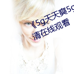《5g天天(天)奭5g多(多)人(人)运网站》免费高清在线观看