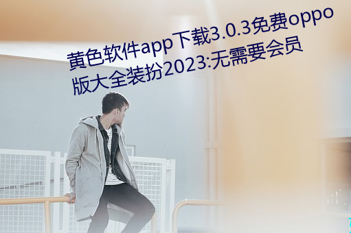 黄色软件(件)app下载3.0.3免费(費)oppo版大全装(裝)扮(扮)亚博取款非常快:无需(需)要会员