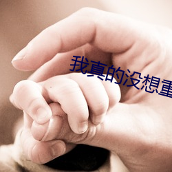 我真的(de)没想(xiǎng)重生