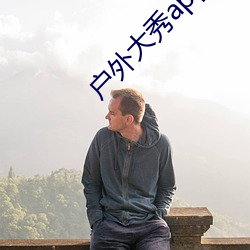 户外大秀(秀)app