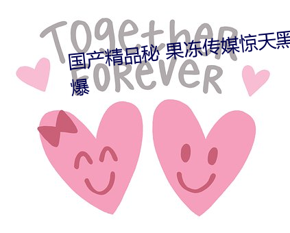 国(國)产精品(品)秘 果冻传媒惊天黑料被爆