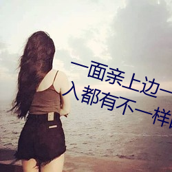 一面親上邊一面膜下邊日本每次進入都有不一樣的驚喜