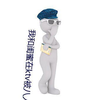 我和闺蜜在ktv被八人伦 （败俗伤化）