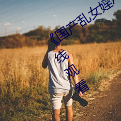 《国产乱(亂)女婬AV麻(麻)豆国产》高(高)清(清)不卡(卡)在线(線)观(觀)看