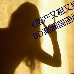 《国产又粗又猛又大爽又黄老大爷》BD高清国语版 （含辛茹苦）