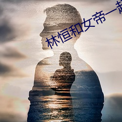 林(林)恒和女帝一(一)起出生是什么小(小)说