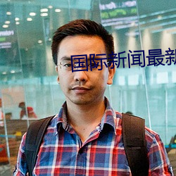 国际新闻(聞)最新消(消)息