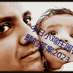 今日小鸡庄园答案4.1 今日小鸡庄园答题的答案2023 （恶尘无染）