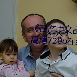 《日(rì)产(chǎn)中(zhōng)文乱码(mǎ)字幕无线观看(kàn)》 高(gāo)清(qīng)720p在(zài)线观(guān)看(kàn)
