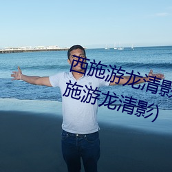 西施游龙清影害羞去掉所有服装(西施游龙清影)
