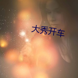 大秀(xiù)开车