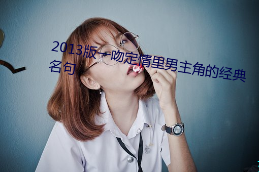 2013版一吻定情里男(男)主角的经典名句