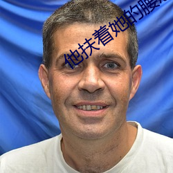 他扶着她的腰恶意(yì)顶(dǐng)