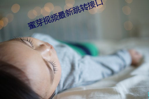 蜜芽视(shì)频(pín)最新跳转(zhuǎn)接(jiē)口