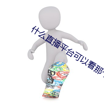 什么直(直)播平(平)台可(可)以(以)看(看)那个