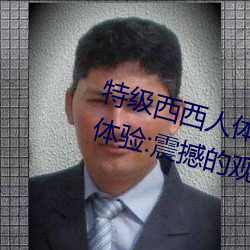特級西西人體444WWW高清大膽體驗:震撼的觀感