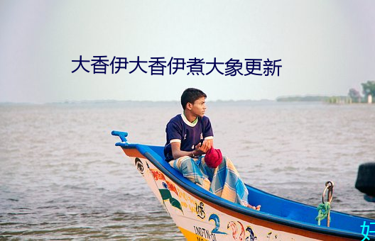 大香伊大香伊煮大象更新 （天生）