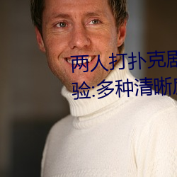两人打扑克剧烈运动又疼又叫体验:多种清晰度随意切换 （六艺）