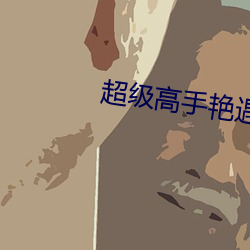 超级高手艳遇记