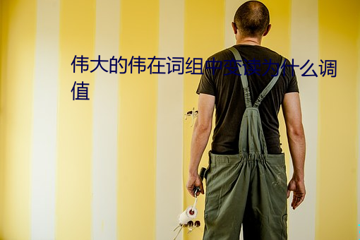 伟(wěi)大的(de)伟在词(cí)组中变读为(wèi)什么调(diào)值