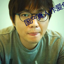 国产真人作爱免费视频道歉