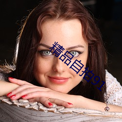 精品自拍91 （百不失一）