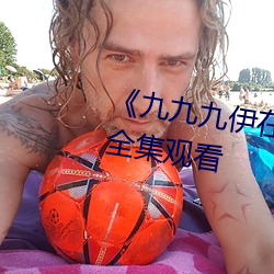 《九九九伊在人線綜合永久》免費全集觀看