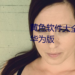 黄色软(ruǎn)件大全免费(fèi)下载3.0.3每(měi)天华为(wèi)版