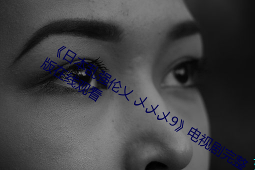 《日本乱强伦(倫)乂 乄(乄)乄乄9》电视剧(劇)完整(整)版(版)在线观看(看)