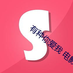 有种你爱我 电影(yǐng)