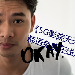 《5G影院天天5G天天爽大陆》BD韩语免费在线观看